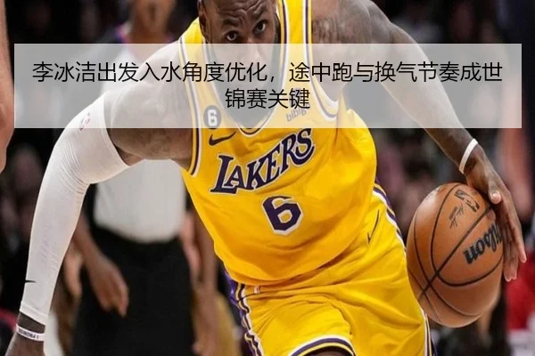 李冰洁出发入水角度优化，途中跑与换气节奏成世锦赛关键